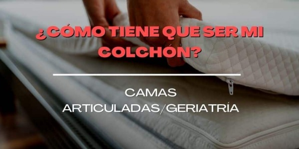 ¿CÓMO TIENE QUE SER EL COLCHÓN PARA CAMAS DE GERIATRÍA O ARTICULADAS?